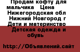Продам кофту для мальчика › Цена ­ 250 - Нижегородская обл., Нижний Новгород г. Дети и материнство » Детская одежда и обувь   